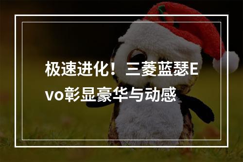 极速进化！三菱蓝瑟Evo彰显豪华与动感