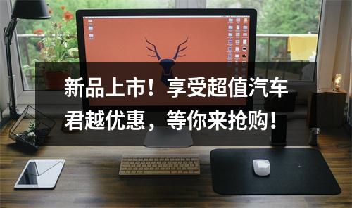 新品上市！享受超值汽车君越优惠，等你来抢购！