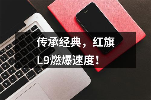 传承经典，红旗L9燃爆速度！