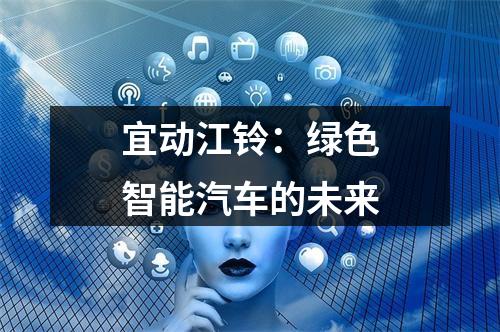 宜动江铃：绿色智能汽车的未来
