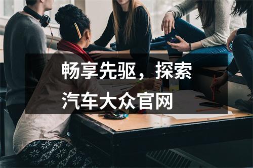 畅享先驱，探索汽车大众官网