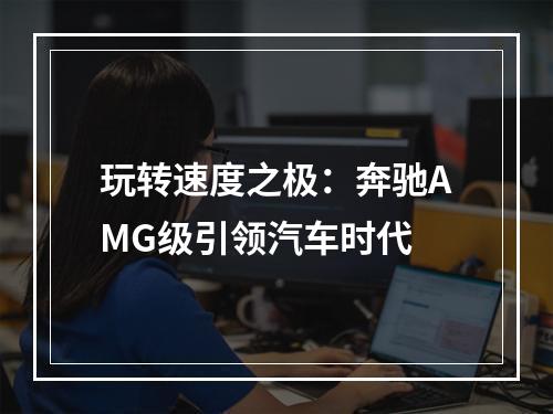 玩转速度之极：奔驰AMG级引领汽车时代