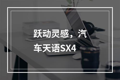 跃动灵感，汽车天语SX4