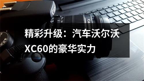 精彩升级：汽车沃尔沃XC60的豪华实力