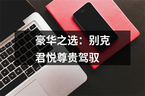 豪华之选：别克君悦尊贵驾驭