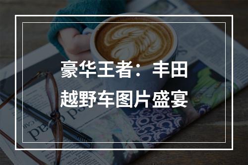 豪华王者：丰田越野车图片盛宴