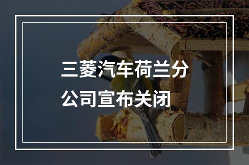 三菱汽车荷兰分公司宣布关闭