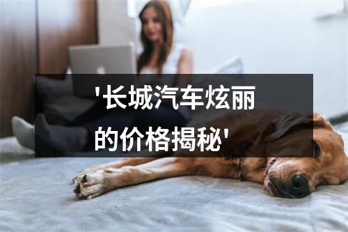'长城汽车炫丽的价格揭秘'