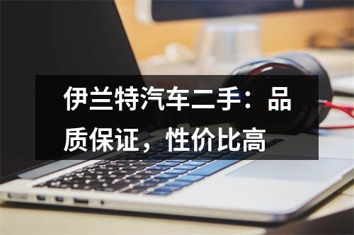 伊兰特汽车二手：品质保证，性价比高