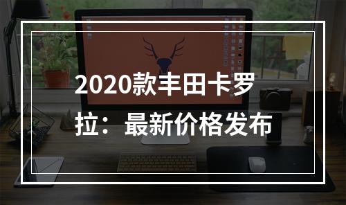 2020款丰田卡罗拉：最新价格发布