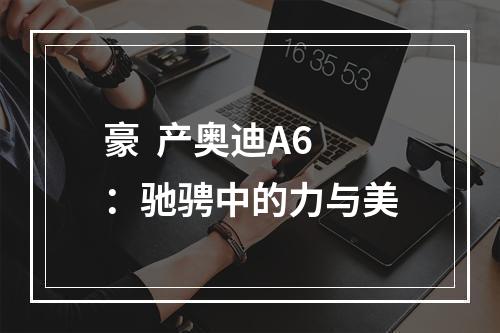 豪  产奥迪A6：驰骋中的力与美