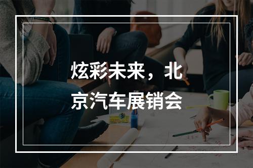 炫彩未来，北京汽车展销会