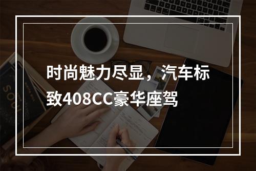 时尚魅力尽显，汽车标致408CC豪华座驾