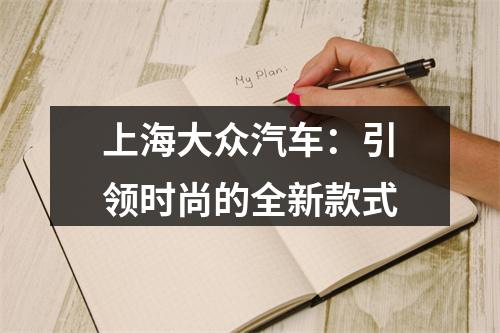 上海大众汽车：引领时尚的全新款式