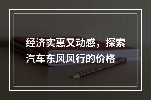 经济实惠又动感，探索汽车东风风行的价格