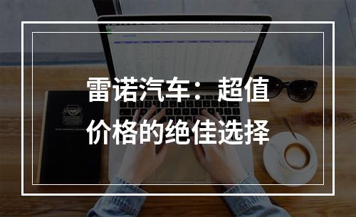 雷诺汽车：超值价格的绝佳选择