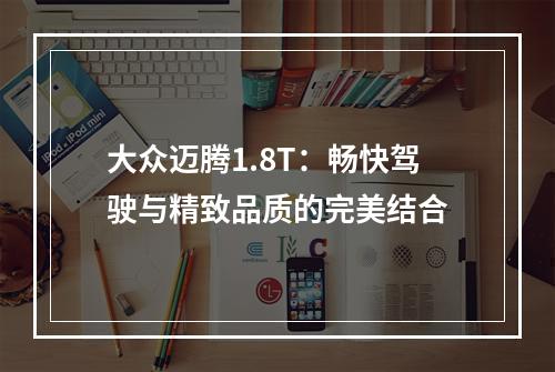 大众迈腾1.8T：畅快驾驶与精致品质的完美结合