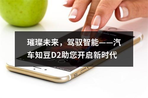 璀璨未来，驾驭智能——汽车知豆D2助您开启新时代