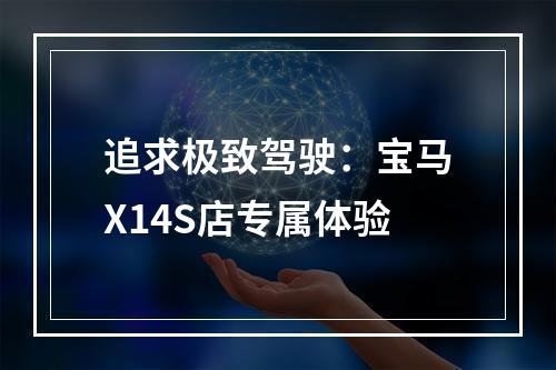 追求极致驾驶：宝马X14S店专属体验
