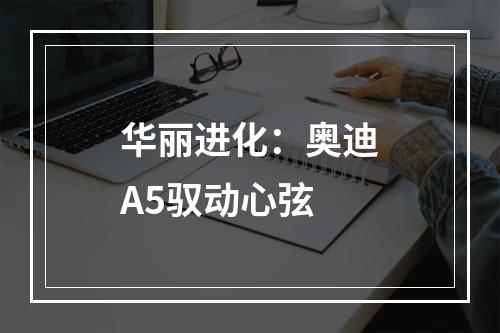 华丽进化：奥迪A5驭动心弦