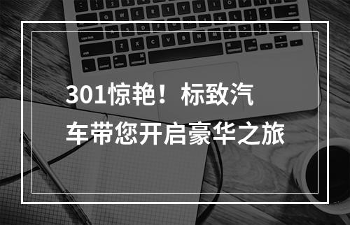 301惊艳！标致汽车带您开启豪华之旅