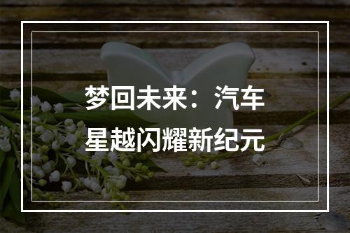 梦回未来：汽车星越闪耀新纪元