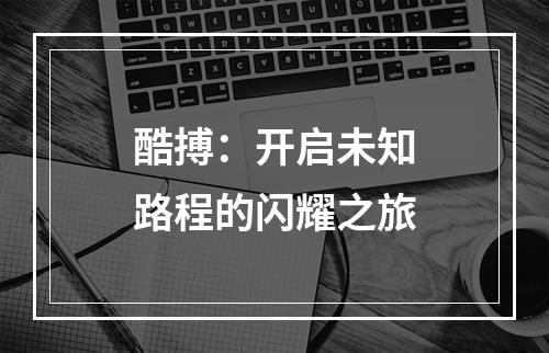 酷搏：开启未知路程的闪耀之旅