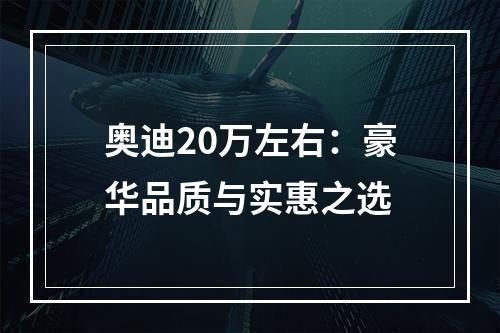 奥迪20万左右：豪华品质与实惠之选