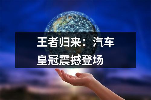 王者归来：汽车皇冠震撼登场