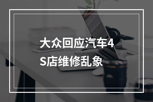 大众回应汽车4S店维修乱象
