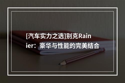 [汽车实力之选]别克Rainier：豪华与性能的完美结合