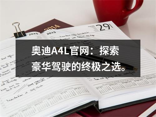 奥迪A4L官网：探索豪华驾驶的终极之选。