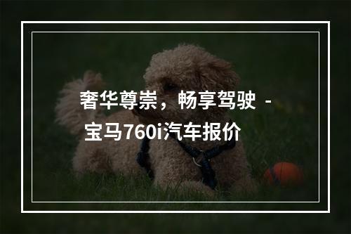 奢华尊崇，畅享驾驶  - 宝马760i汽车报价