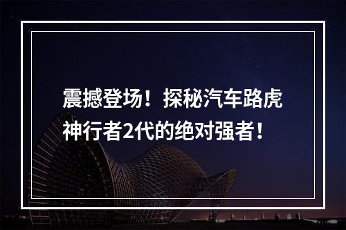 震撼登场！探秘汽车路虎神行者2代的绝对强者！