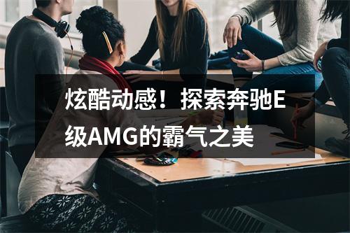 炫酷动感！探索奔驰E级AMG的霸气之美