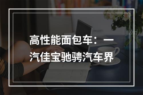 高性能面包车：一汽佳宝驰骋汽车界