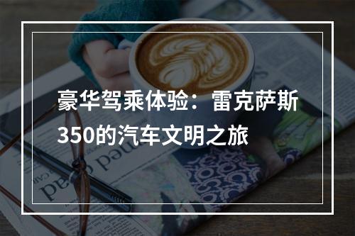 豪华驾乘体验：雷克萨斯350的汽车文明之旅
