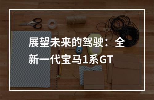 展望未来的驾驶：全新一代宝马1系GT