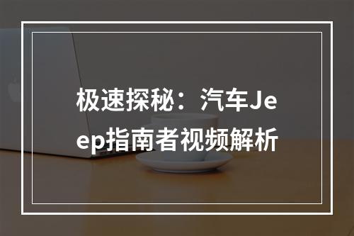 极速探秘：汽车Jeep指南者视频解析