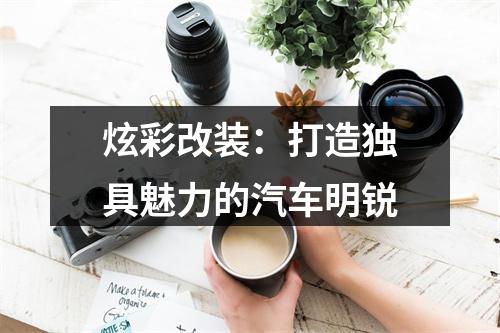 炫彩改装：打造独具魅力的汽车明锐