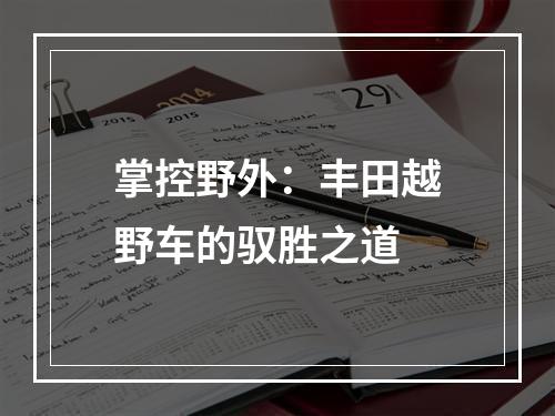 掌控野外：丰田越野车的驭胜之道