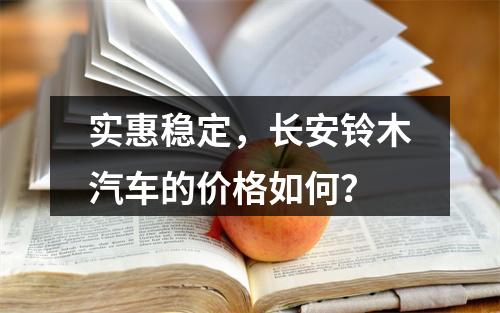 实惠稳定，长安铃木汽车的价格如何？