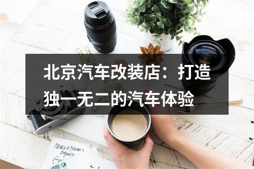 北京汽车改装店：打造独一无二的汽车体验
