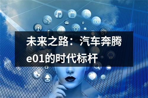 未来之路：汽车奔腾e01的时代标杆
