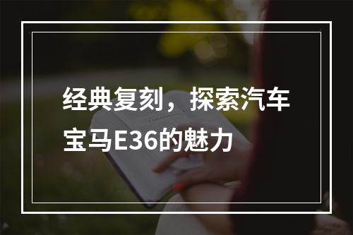 经典复刻，探索汽车宝马E36的魅力