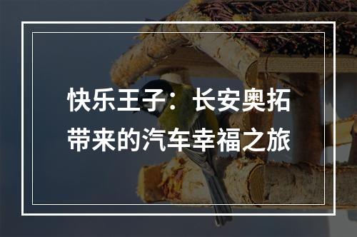 快乐王子：长安奥拓带来的汽车幸福之旅