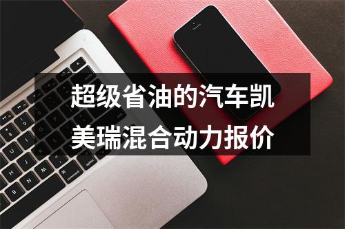 超级省油的汽车凯美瑞混合动力报价