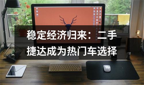 稳定经济归来：二手捷达成为热门车选择