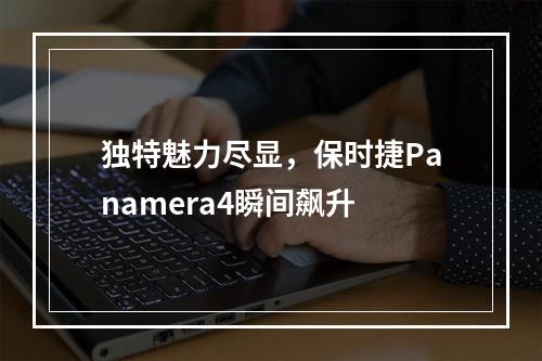 独特魅力尽显，保时捷Panamera4瞬间飙升