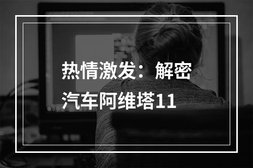 热情激发：解密汽车阿维塔11